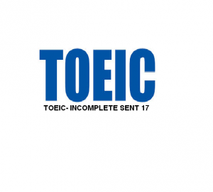 TOEIC- INCOMPLETE SENT 17