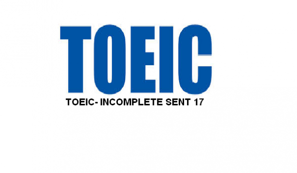 TOEIC- INCOMPLETE SENT 17