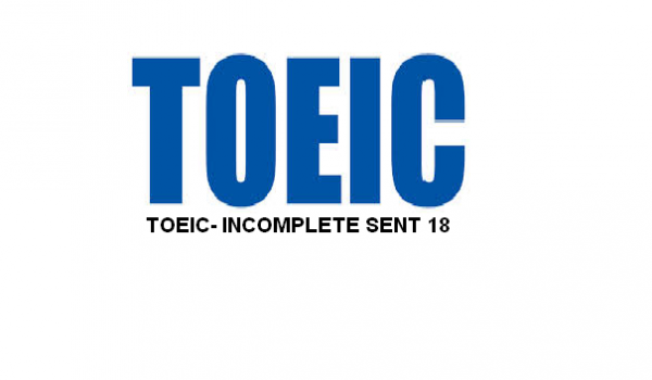 TOEIC- INCOMPLETE SENT 18