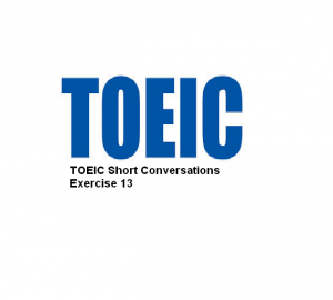 TOEIC Short Conversations Exercise 13