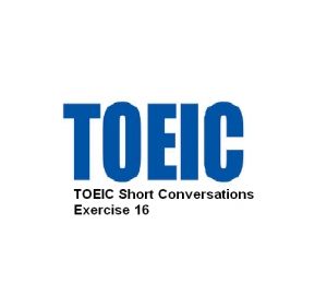 TOEIC Short Conversations Exercise 16